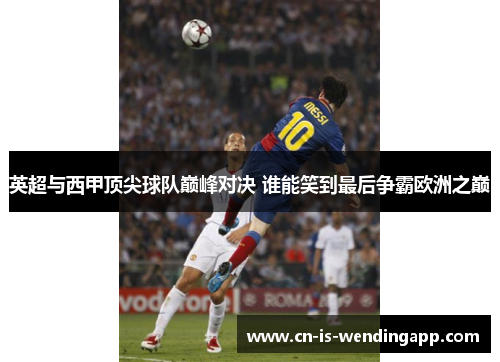 英超与西甲顶尖球队巅峰对决 谁能笑到最后争霸欧洲之巅
