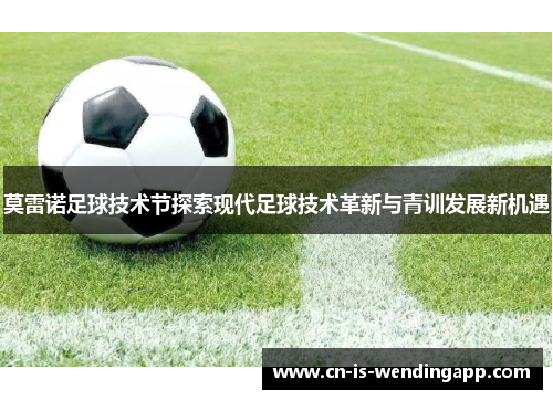 莫雷诺足球技术节探索现代足球技术革新与青训发展新机遇