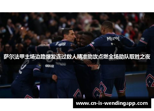 萨尔法甲主场边路爆发连过数人精准助攻点燃全场助队取胜之夜