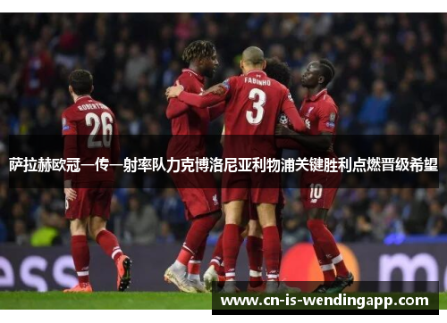 萨拉赫欧冠一传一射率队力克博洛尼亚利物浦关键胜利点燃晋级希望