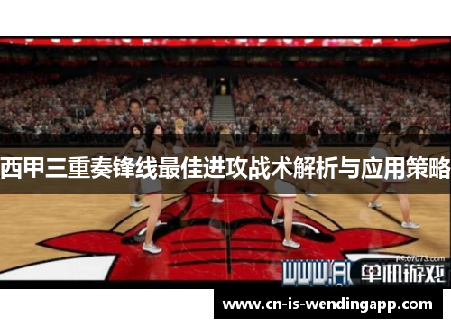 西甲三重奏锋线最佳进攻战术解析与应用策略