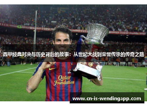 西甲经典对决与历史背后的故事：从世纪大战到荣誉传承的传奇之路