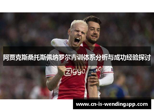 阿贾克斯桑托斯佩纳罗尔青训体系分析与成功经验探讨