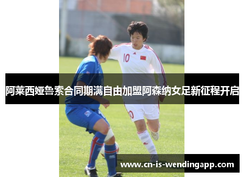 阿莱西娅鲁索合同期满自由加盟阿森纳女足新征程开启