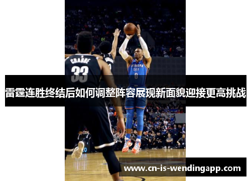 雷霆连胜终结后如何调整阵容展现新面貌迎接更高挑战 雷霆连胜终结后如何调整阵容展现新面貌迎接更高挑战