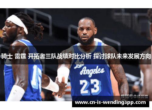 骑士 雷霆 开拓者三队战绩对比分析 探讨球队未来发展方向