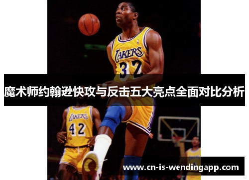 魔术师约翰逊快攻与反击五大亮点全面对比分析