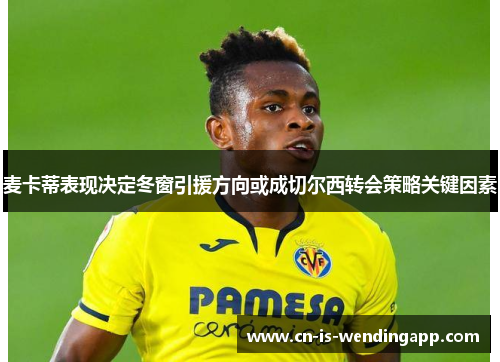 麦卡蒂表现决定冬窗引援方向或成切尔西转会策略关键因素