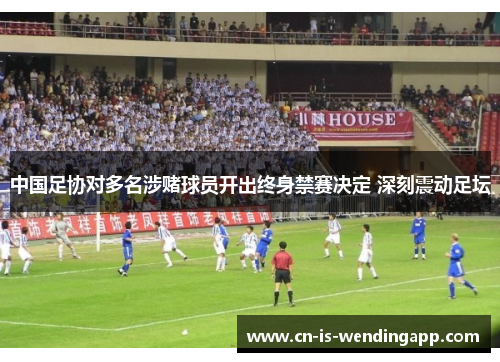 中国足协对多名涉赌球员开出终身禁赛决定 深刻震动足坛