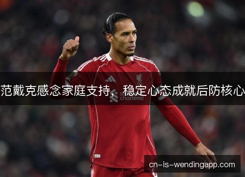 范戴克感念家庭支持，稳定心态成就后防核心