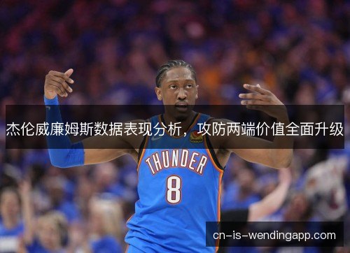 杰伦威廉姆斯数据表现分析，攻防两端价值全面升级