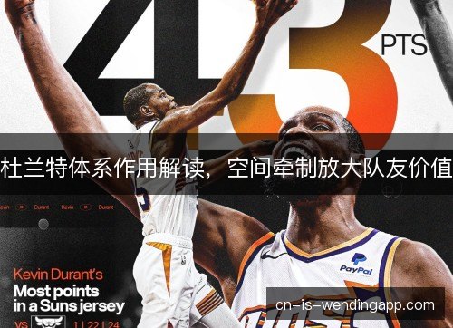 杜兰特体系作用解读，空间牵制放大队友价值